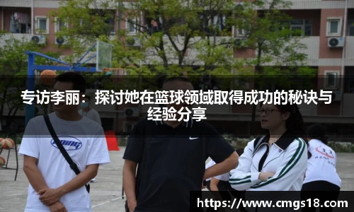专访李丽：探讨她在篮球领域取得成功的秘诀与经验分享