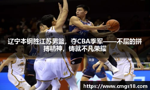 辽宁本钢胜江苏男篮，夺CBA季军——不屈的拼搏精神，铸就不凡荣耀