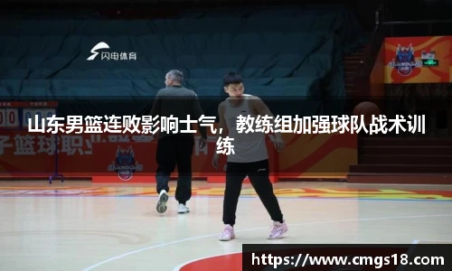 山东男篮连败影响士气，教练组加强球队战术训练