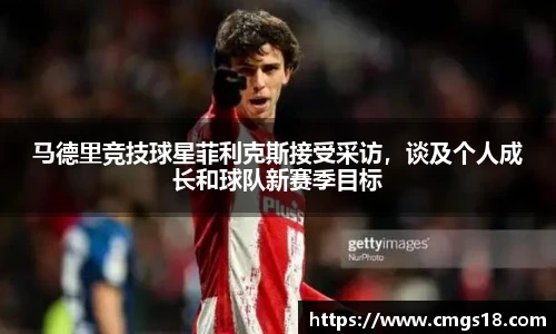马德里竞技球星菲利克斯接受采访，谈及个人成长和球队新赛季目标