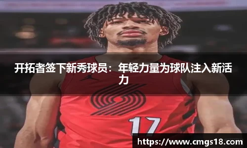 开拓者签下新秀球员：年轻力量为球队注入新活力