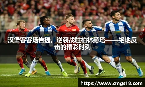 汉堡客客场告捷，逆袭战胜柏林赫塔——绝地反击的精彩时刻