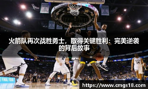 火箭队再次战胜勇士，取得关键胜利：完美逆袭的背后故事