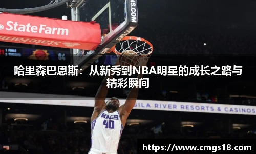 哈里森巴恩斯：从新秀到NBA明星的成长之路与精彩瞬间