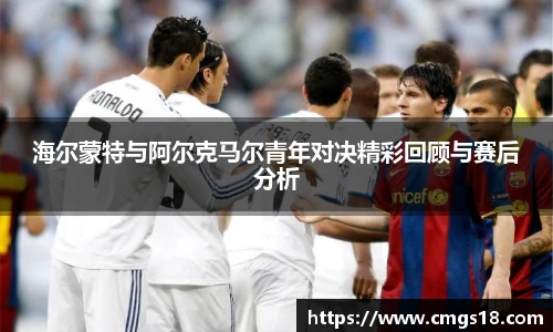 海尔蒙特与阿尔克马尔青年对决精彩回顾与赛后分析
