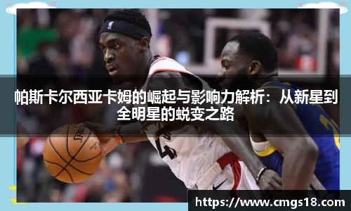 帕斯卡尔西亚卡姆的崛起与影响力解析：从新星到全明星的蜕变之路