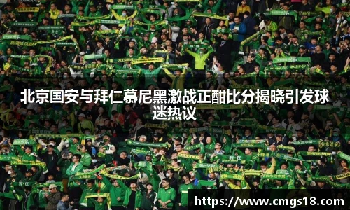 北京国安与拜仁慕尼黑激战正酣比分揭晓引发球迷热议