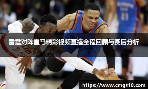 雷霆对阵皇马精彩视频直播全程回顾与赛后分析