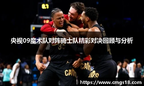 央视09魔术队对阵骑士队精彩对决回顾与分析